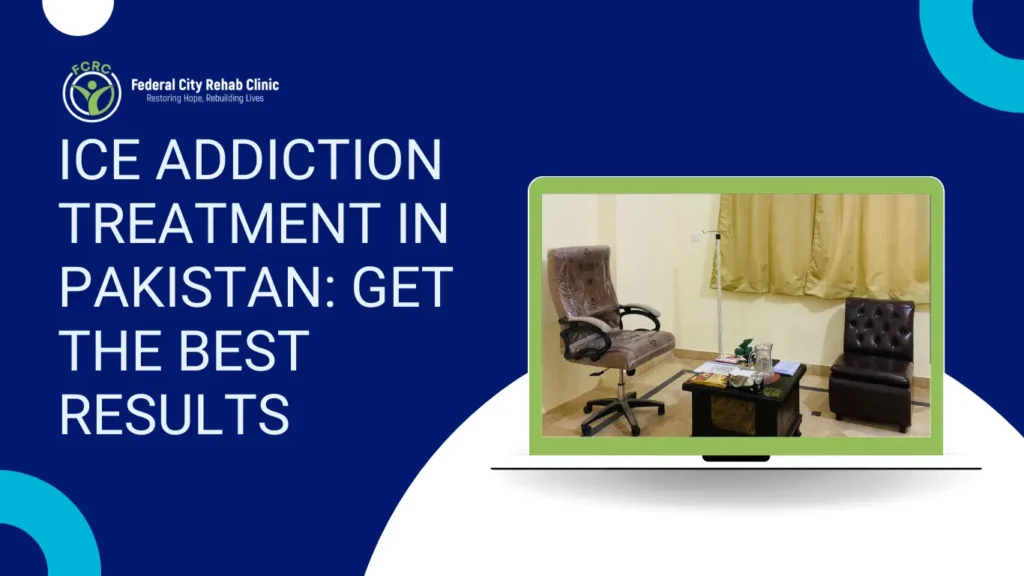 ICE Addiction Treatment in Pakistan: Get the Best Results