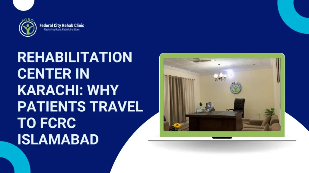 Rehabilitation Center in Karachi: Why Patients Travel to FCRC Islamabad
