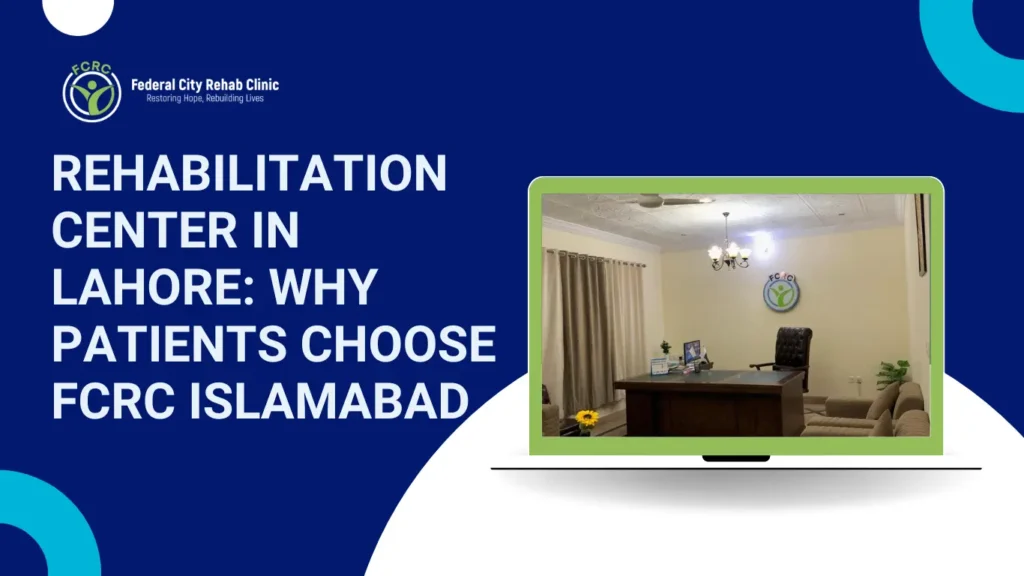 Rehabilitation Centre in Lahore: Why Patients Choose FCRC Islamabad
