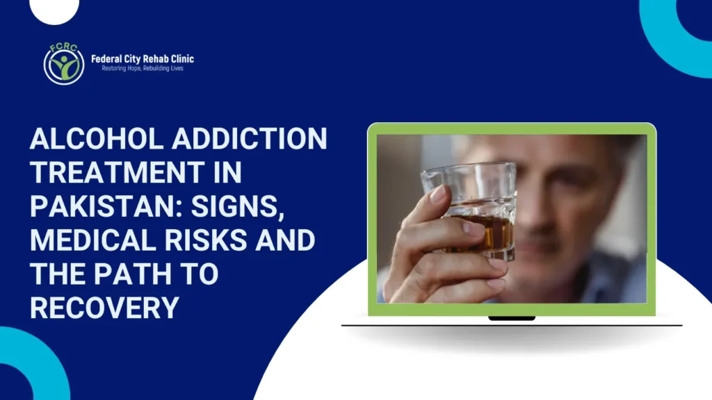 Alcohol Addiction Treatment in Pakistan: Signs, Medical Risks and the Path to Recovery