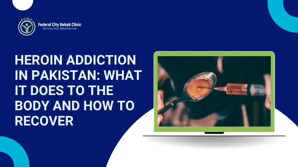 Heroin Addiction in Pakistan: What It Does to the Body and How to Recover