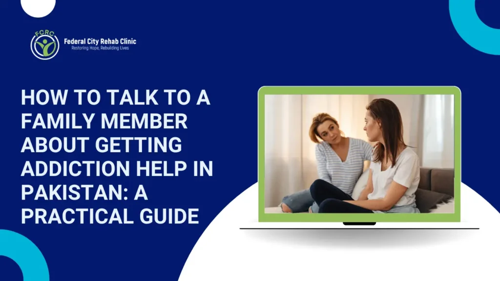 How to Talk to a Family Member About Getting Addiction Help in Pakistan: A Practical Guide