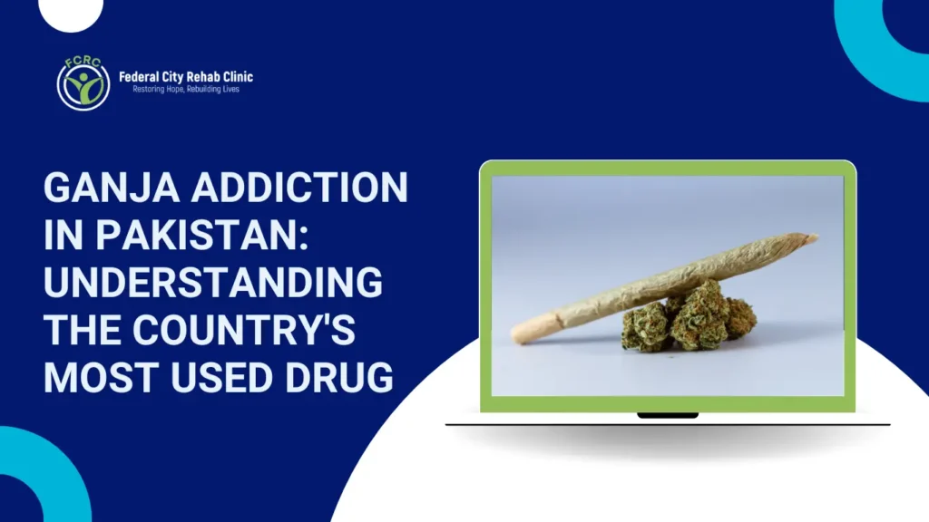 Ganja Addiction in Pakistan: Understanding the Country’s Most Used Drug